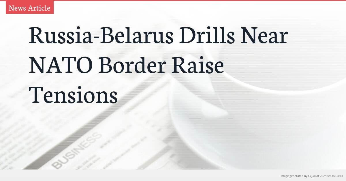 Russia-Belarus Drills Near NATO Border Raise Tensions