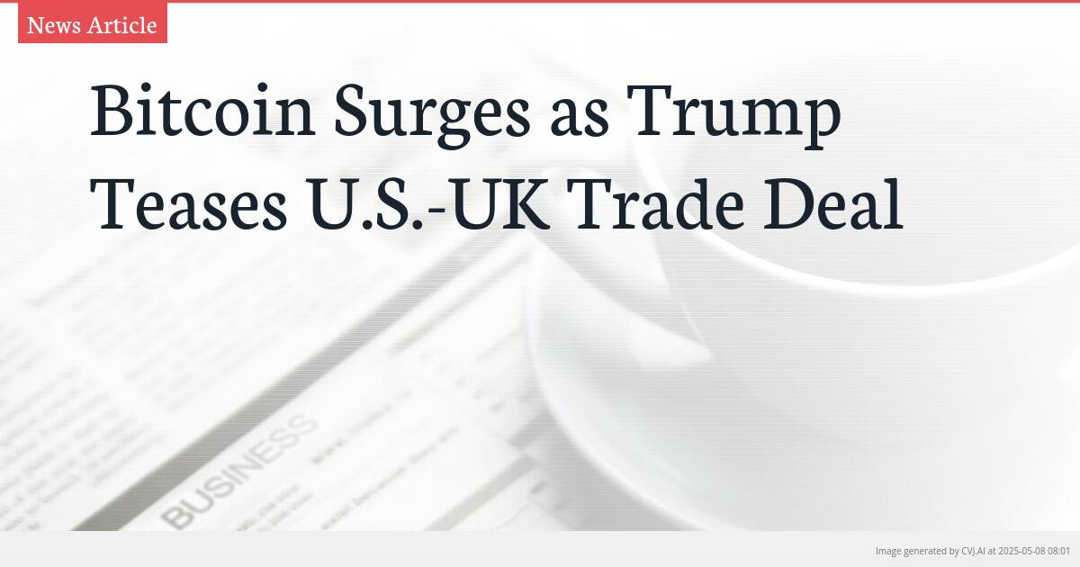 Bitcoin Surges as Trump Teases U.S.-UK Trade Deal Bitcoin Surges as Trump Teases U.S.-UK Trade Deal