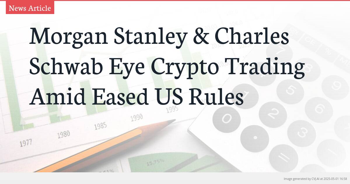 Morgan Stanley & Charles Schwab Eye Crypto Trading Amid Eased US Rules