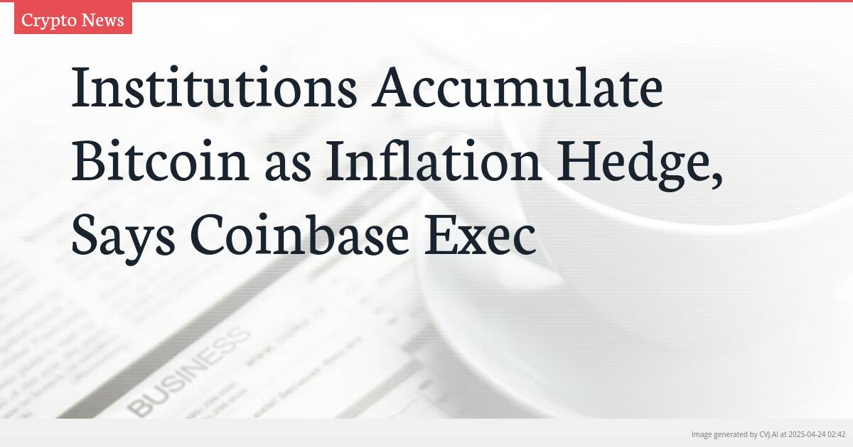 Institutions Accumulate Bitcoin as Inflation Hedge, Says Coinbase Exec