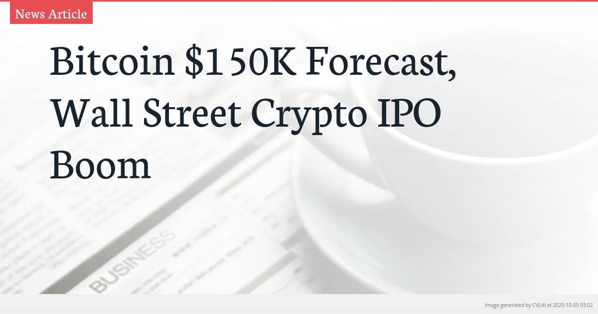 Bitcoin $150K Forecast, Wall Street Crypto IPO Boom