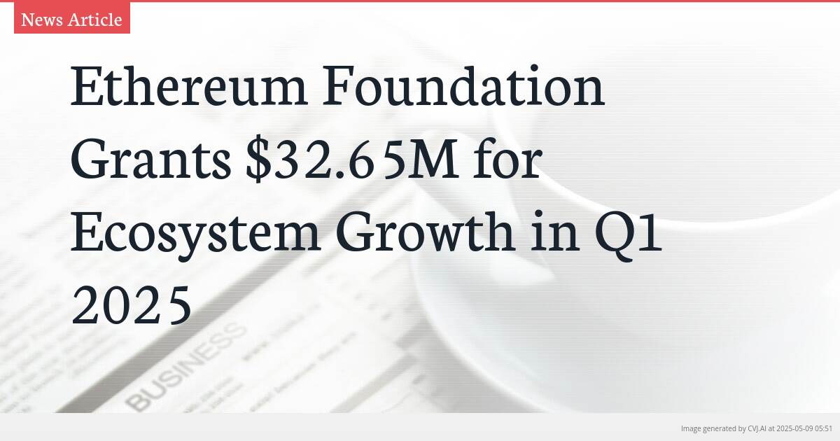 Ethereum Foundation Grants $32.65M for Ecosystem Growth in Q1 2025