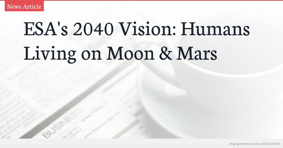ESA’s 2040 Vision: Humans Living on Moon & Mars