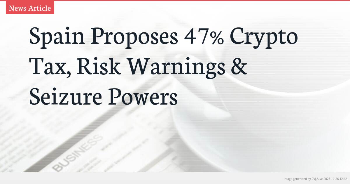 Spain Proposes 47% Crypto Tax, Risk Warnings & Seizure Powers