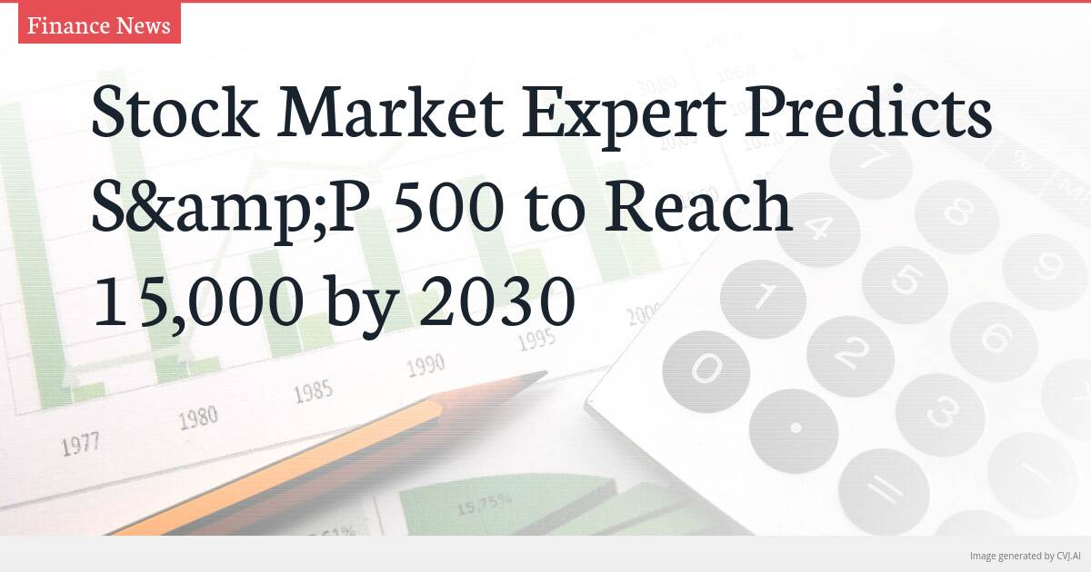 Stock Market Expert Predicts S&P 500 to Reach 15,000 by 2030 Stock Market Expert Predicts S&P 500 to Reach 15,000 by 2030