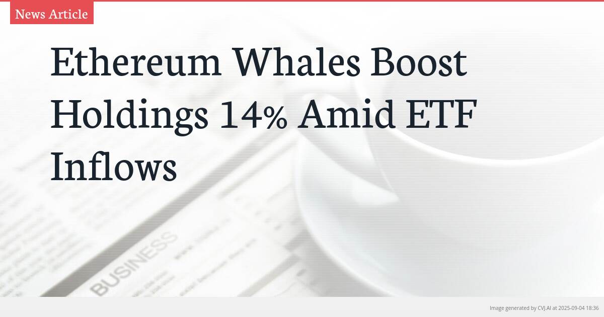 Ethereum Whales Boost Holdings 14% Amid ETF Inflows