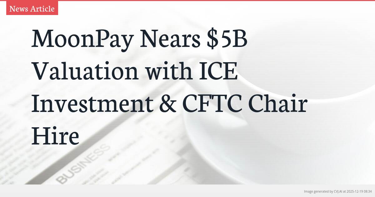 MoonPay Nears $5B Valuation with ICE Investment & CFTC Chair Hire