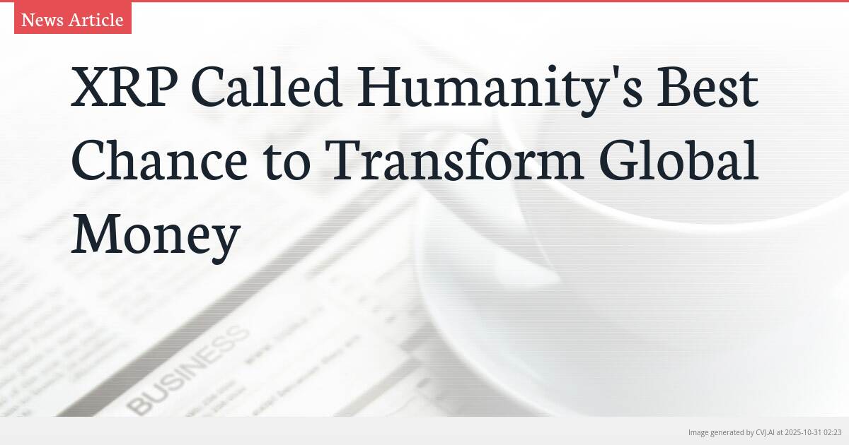 XRP Called Humanity’s Best Chance to Transform Global Money