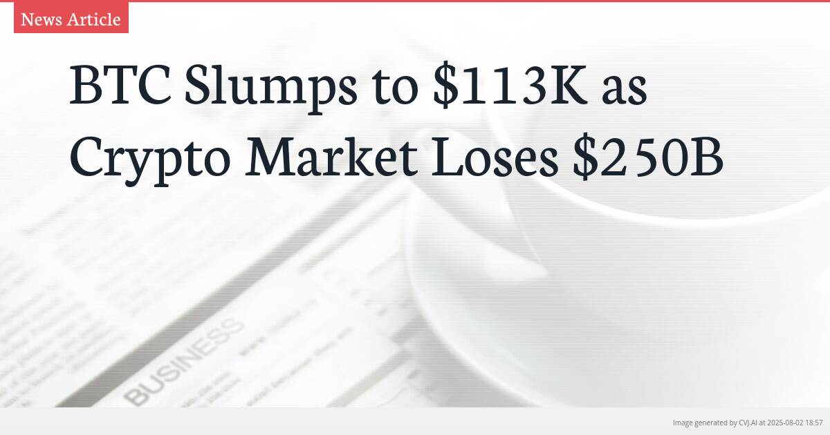 BTC Slumps to $113K as Crypto Market Loses $250B