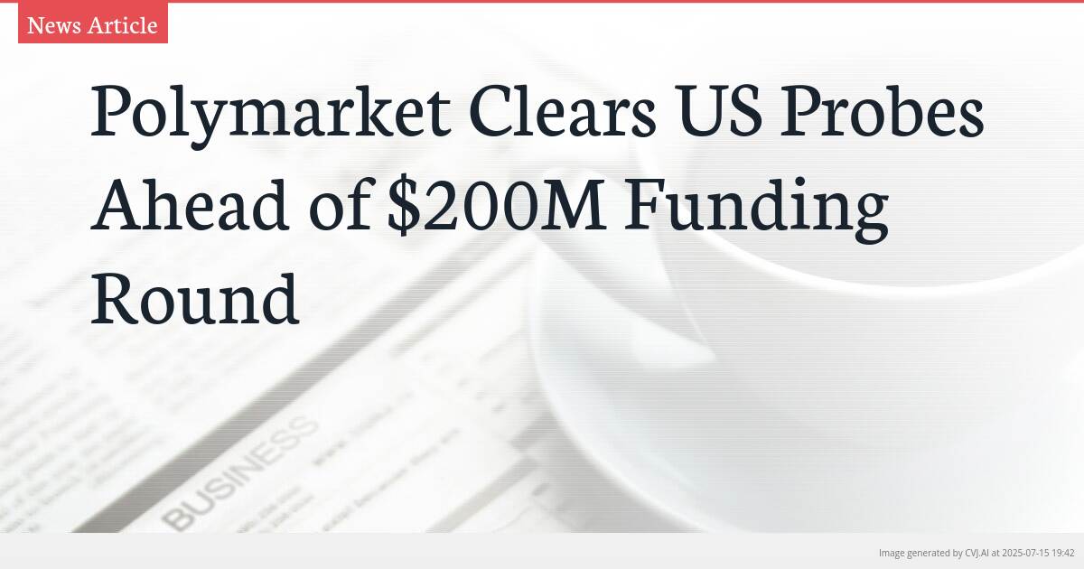 Polymarket Clears US Probes Ahead of $200M Funding Round