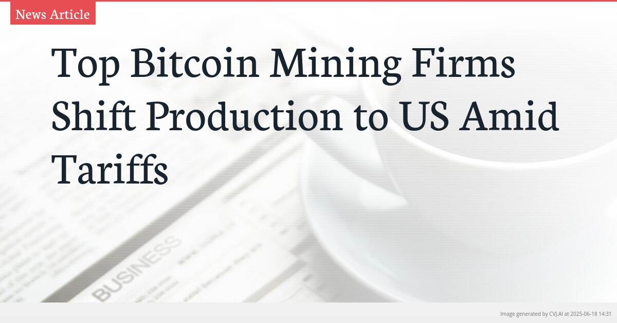 Top Bitcoin Mining Firms Shift Production to US Amid Tariffs