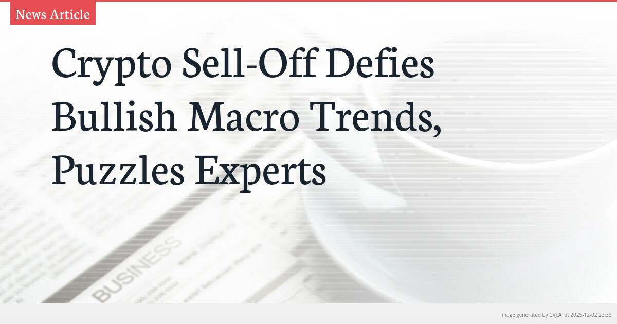 Crypto Sell-Off Defies Bullish Macro Trends, Puzzles Experts
