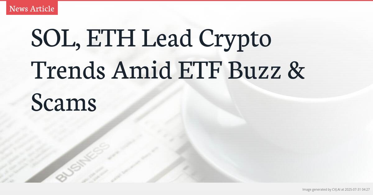 SOL, ETH Lead Crypto Trends Amid ETF Buzz & Scams