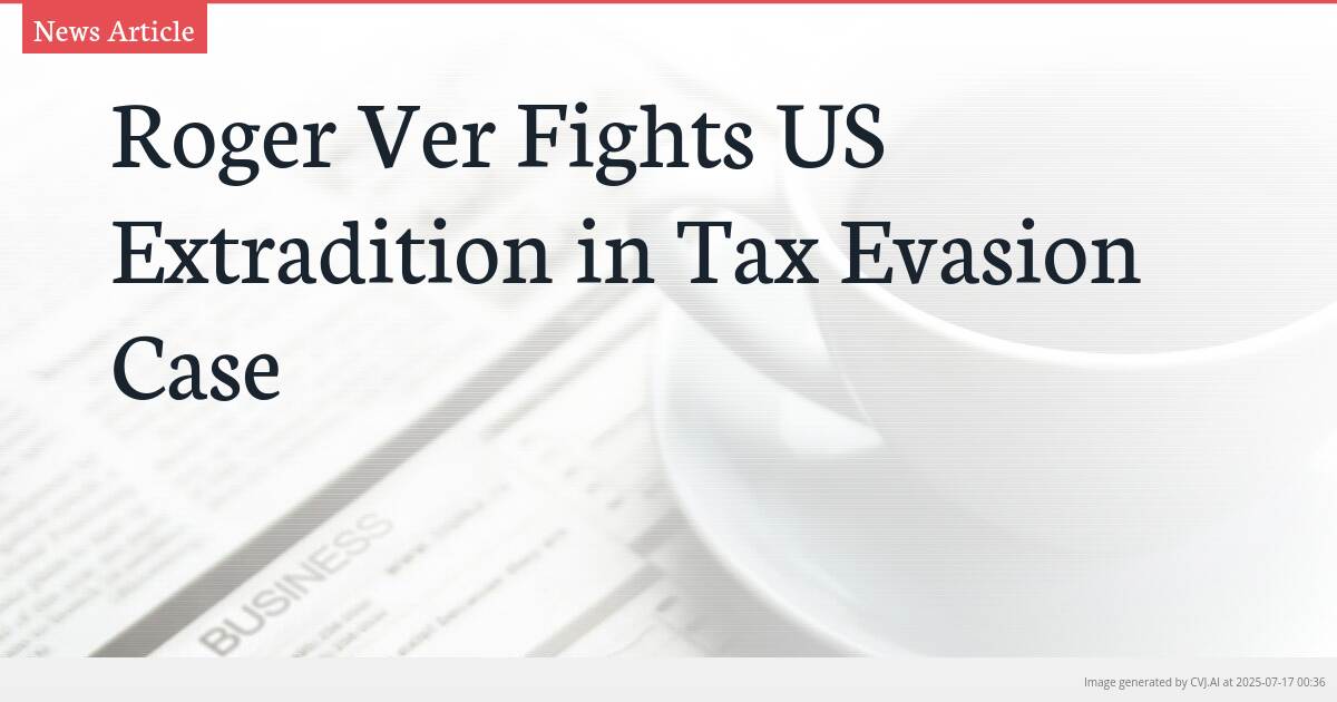 Roger Ver Fights US Extradition in Tax Evasion Case