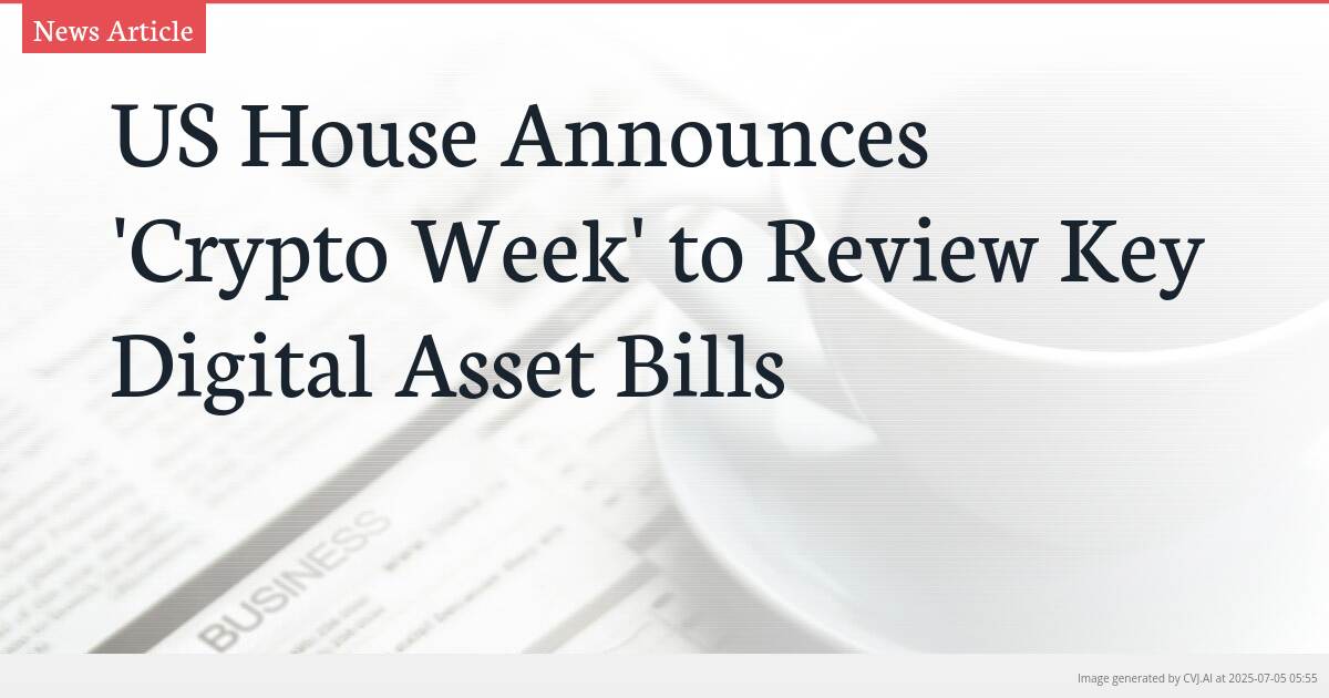 US House Announces ‘Crypto Week’ to Review Key Digital Asset Bills US House Announces ‘Crypto Week’ to Review Key Digital Asset Bills