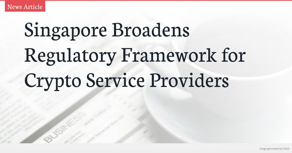 Singapore Broadens Regulatory Framework for Crypto Service Providers