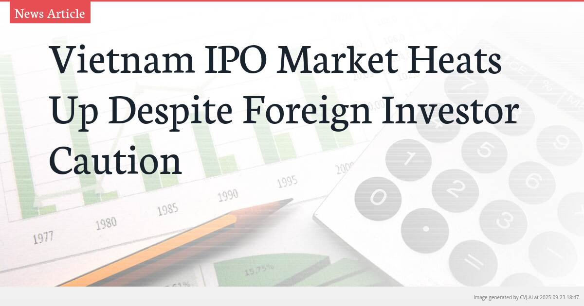 Vietnam IPO Market Heats Up Despite Foreign Investor Caution