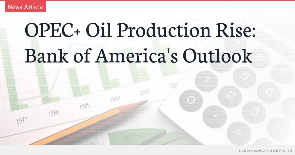 OPEC+ Oil Production Rise: Bank of America’s Outlook