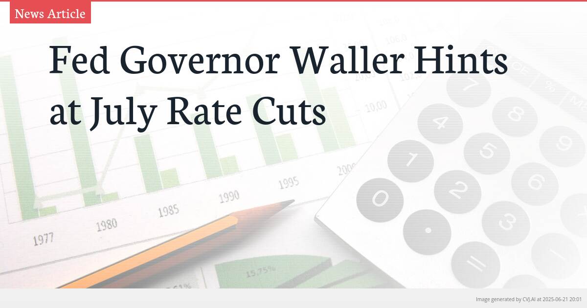 Fed Governor Waller Hints at July Rate Cuts