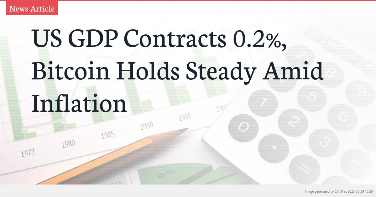 US GDP Contracts 0.2%, Bitcoin Holds Steady Amid Inflation
