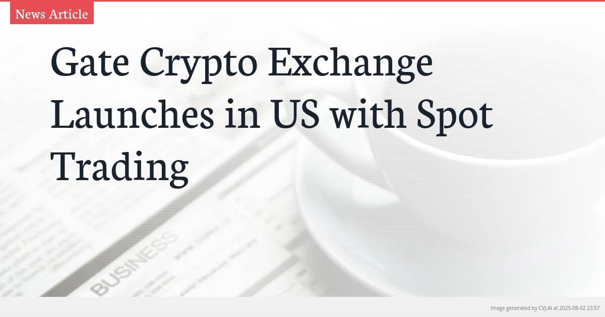 Gate Crypto Exchange Launches in US with Spot Trading