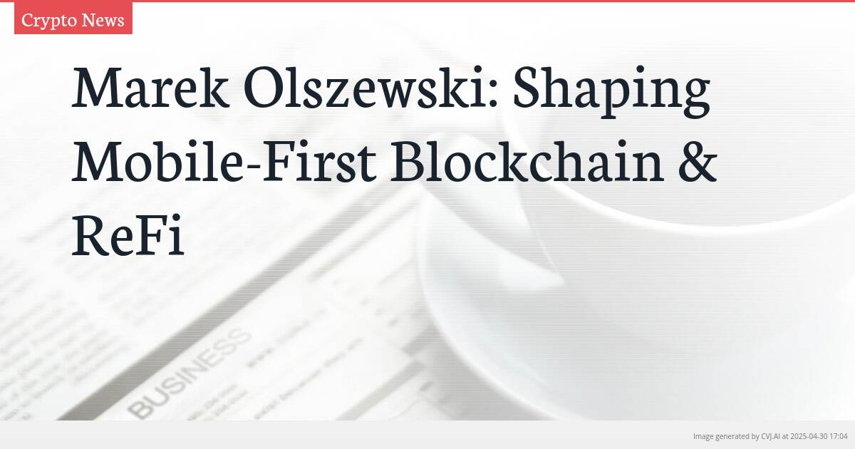 Marek Olszewski: Shaping Mobile-First Blockchain & ReFi