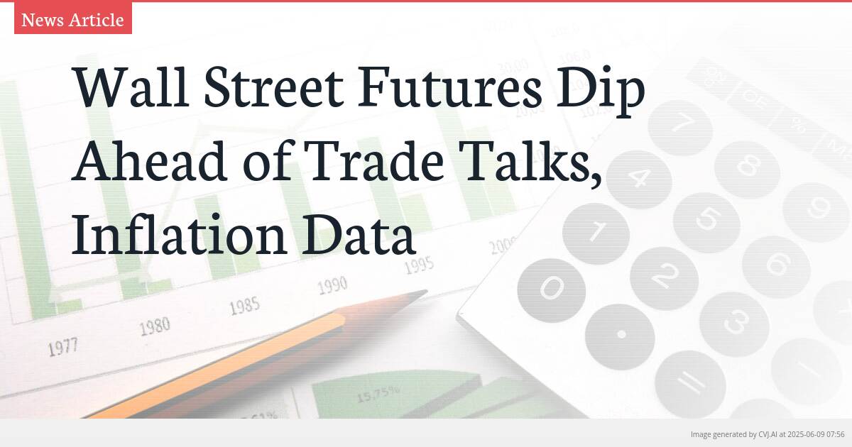 Wall Street Futures Dip Ahead of Trade Talks, Inflation Data