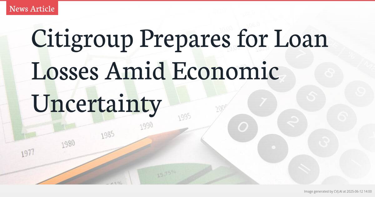 Citigroup Prepares for Loan Losses Amid Economic Uncertainty