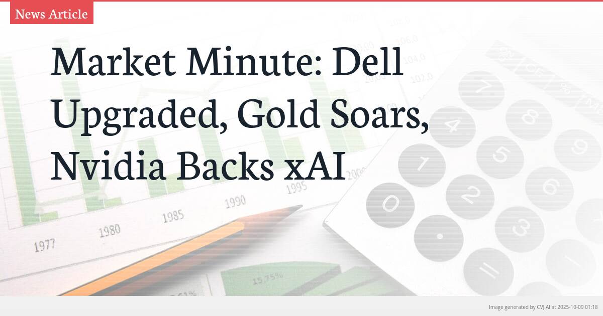 Market Minute: Dell Upgraded, Gold Soars, Nvidia Backs xAI