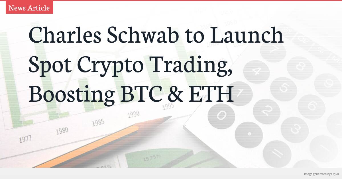 Charles Schwab to Launch Spot Crypto Trading, Boosting BTC & ETH