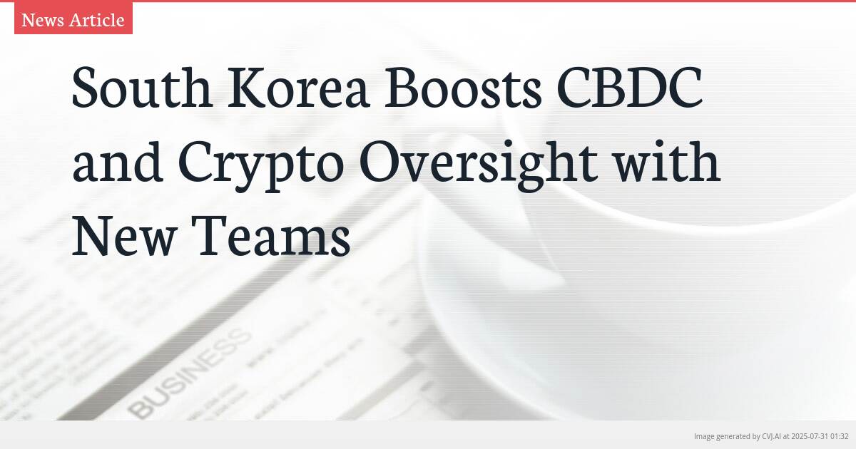 South Korea Boosts CBDC and Crypto Oversight with New Teams