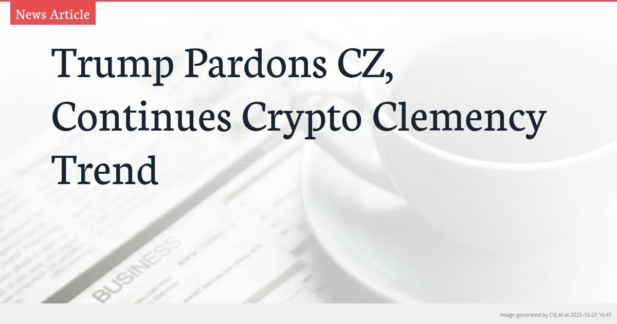 Trump Pardons CZ, Continues Crypto Clemency Trend