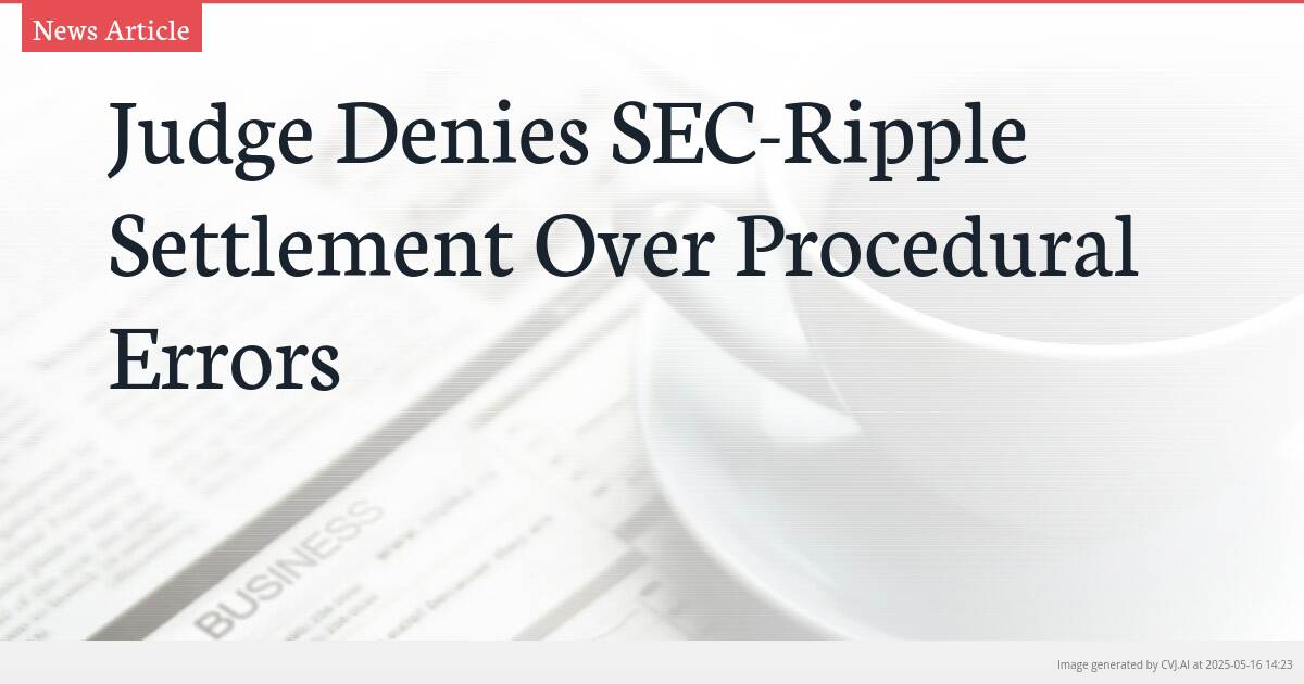 Judge Denies SEC-Ripple Settlement Over Procedural Errors