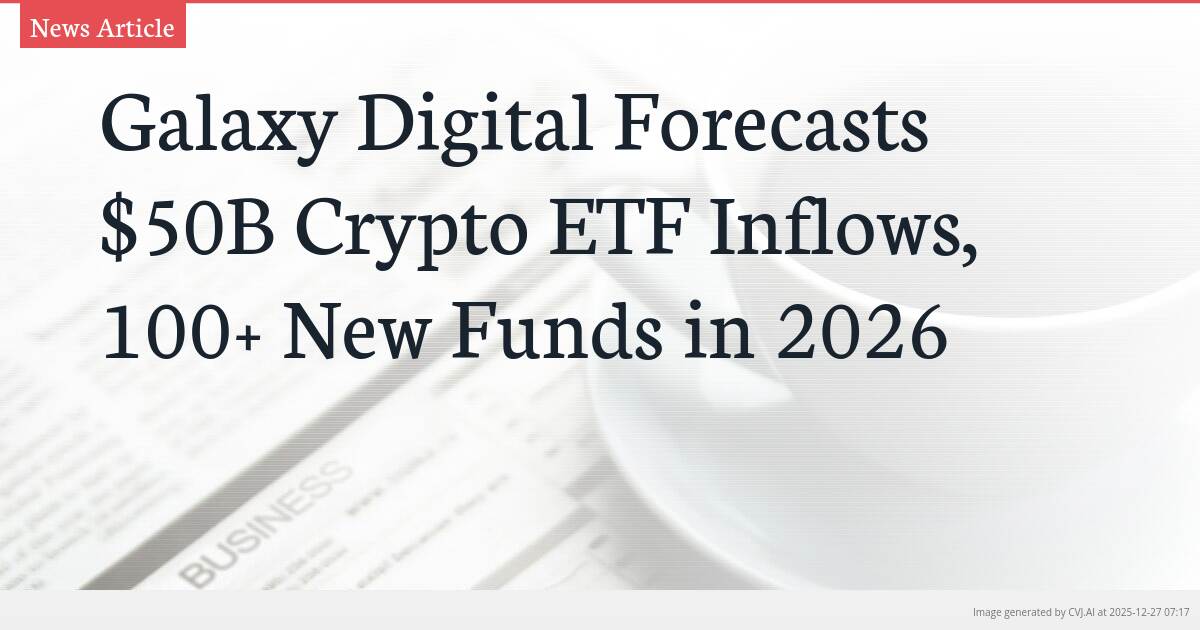 Galaxy Digital Forecasts $50B Crypto ETF Inflows, 100+ New Funds in 2026