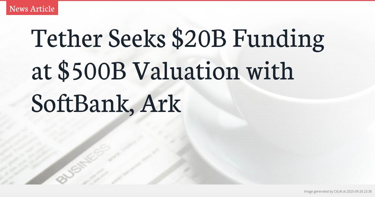 Tether Seeks $20B Funding at $500B Valuation with SoftBank, Ark