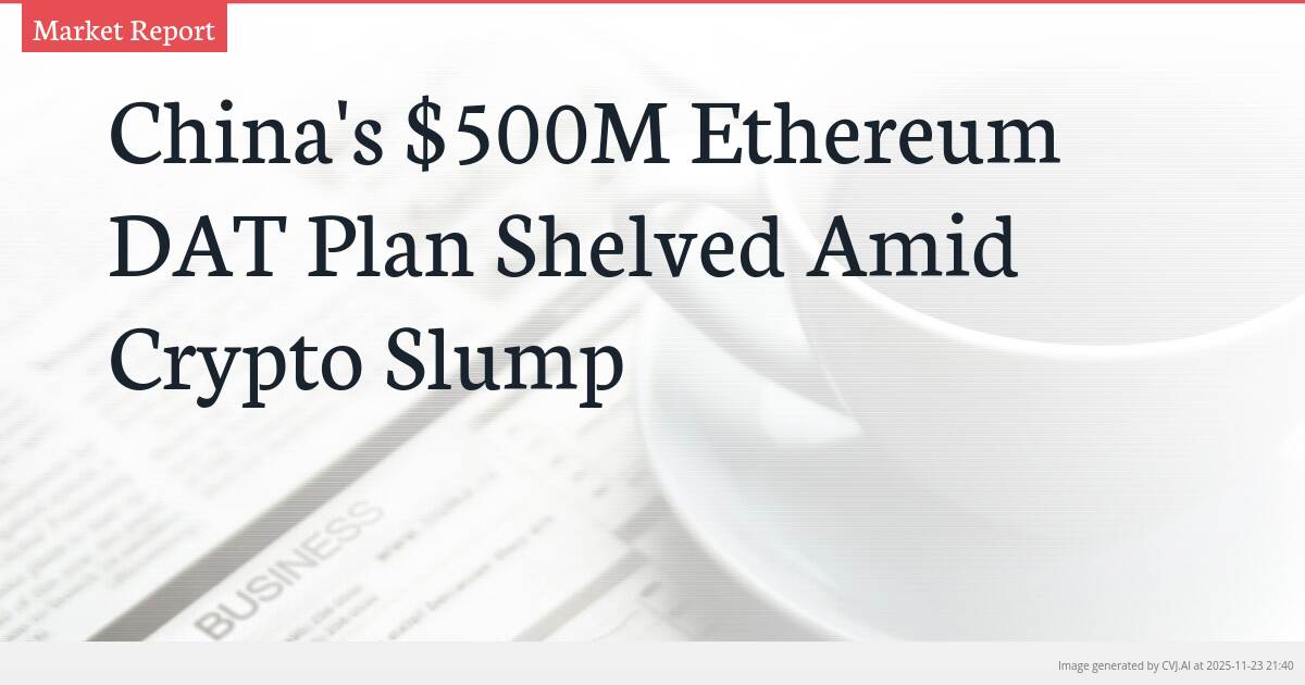 China’s $500M Ethereum DAT Plan Shelved Amid Crypto Slump