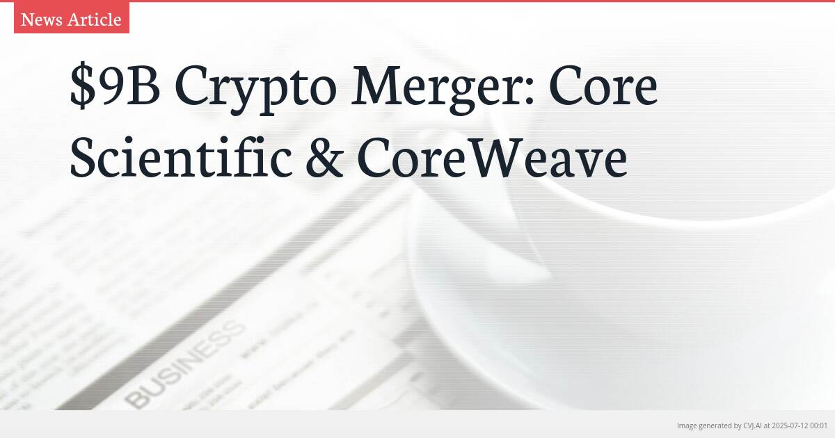 $9B Crypto Merger: Core Scientific & CoreWeave