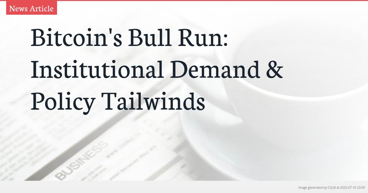 Bitcoin’s Bull Run: Institutional Demand & Policy Tailwinds