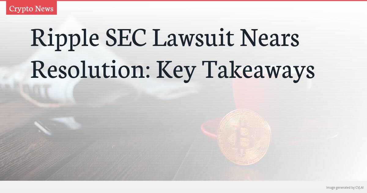 Ripple SEC Lawsuit Nears Resolution: Key Takeaways