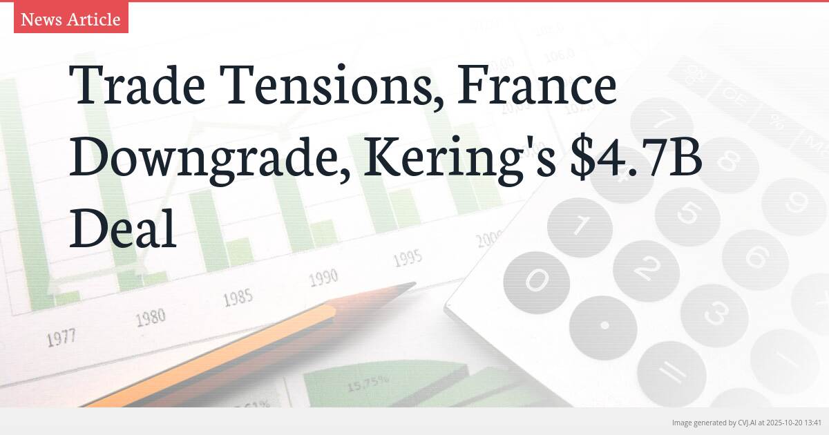 Trade Tensions, France Downgrade, Kering’s $4.7B Deal