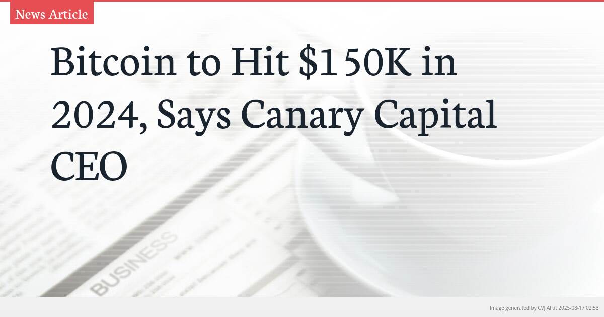 Bitcoin to Hit $150K in 2024, Says Canary Capital CEO
