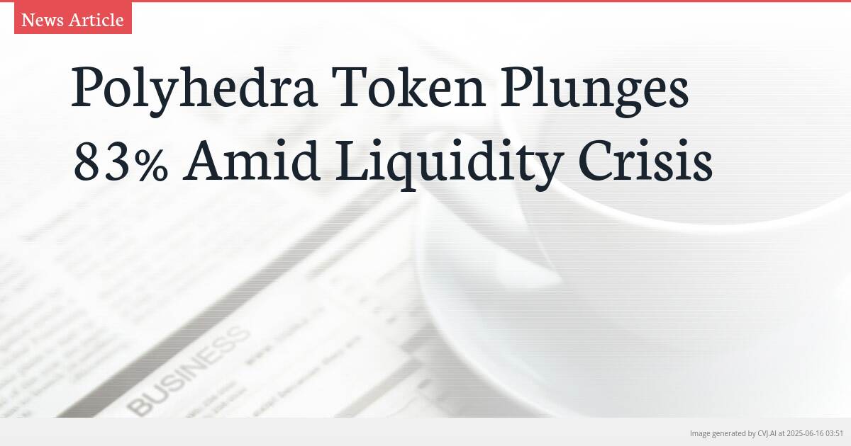 Polyhedra Token Plunges 83% Amid Liquidity Crisis