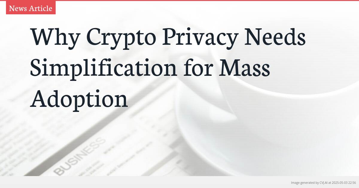 Why Crypto Privacy Needs Simplification for Mass Adoption Why Crypto Privacy Needs Simplification for Mass Adoption