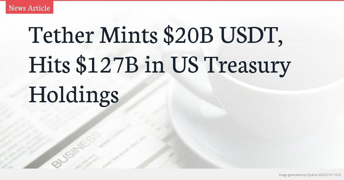 Tether Mints $20B USDT, Hits $127B in US Treasury Holdings