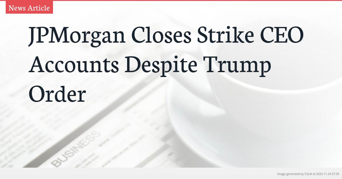 JPMorgan Closes Strike CEO Accounts Despite Trump Order