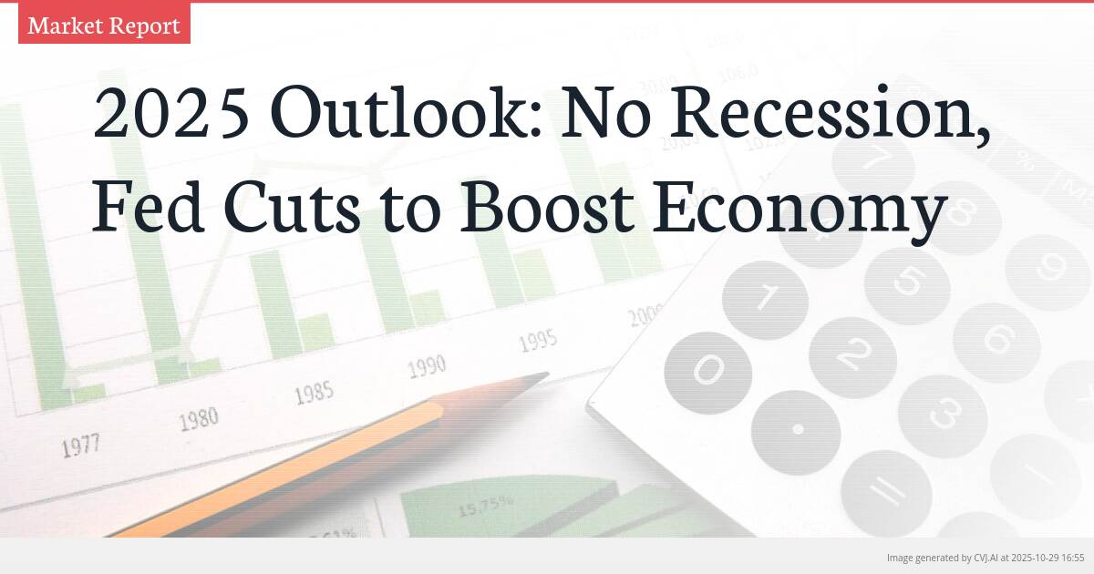 2025 Outlook: No Recession, Fed Cuts to Boost Economy 2025 Outlook: No Recession, Fed Cuts to Boost Economy