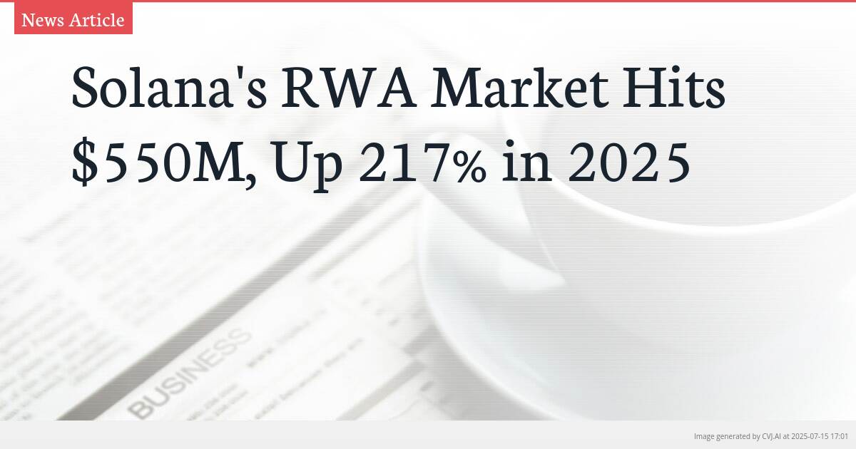 Solana’s RWA Market Hits $550M, Up 217% in 2025