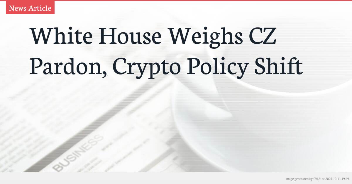 White House Weighs CZ Pardon, Crypto Policy Shift