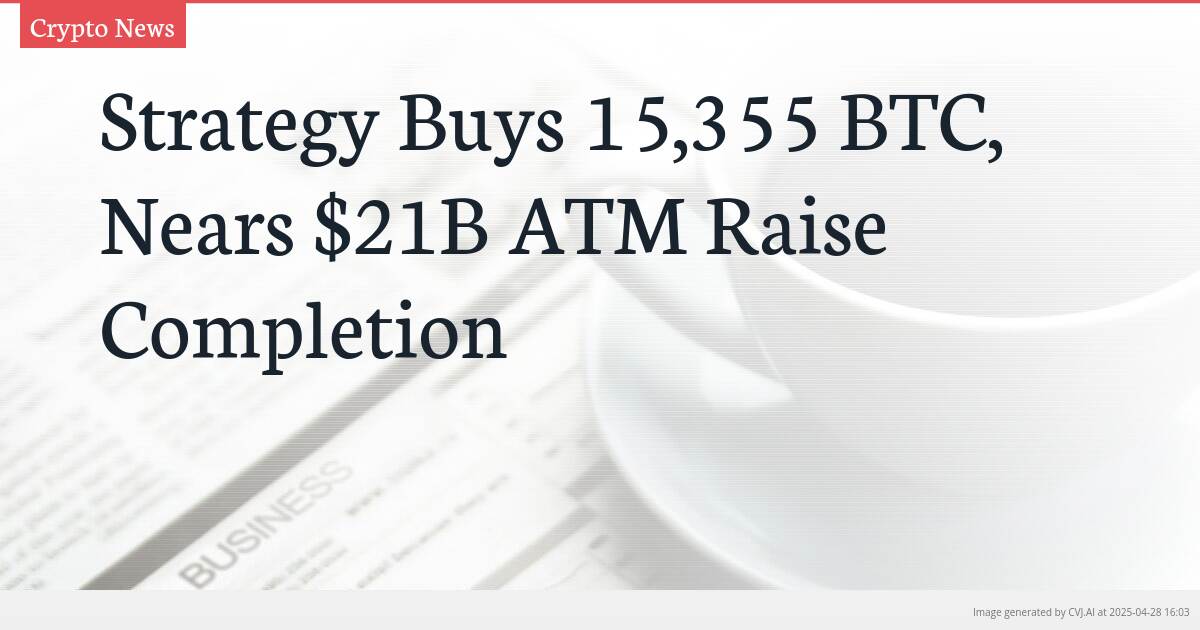 Strategy Buys 15,355 BTC, Nears $21B ATM Raise Completion