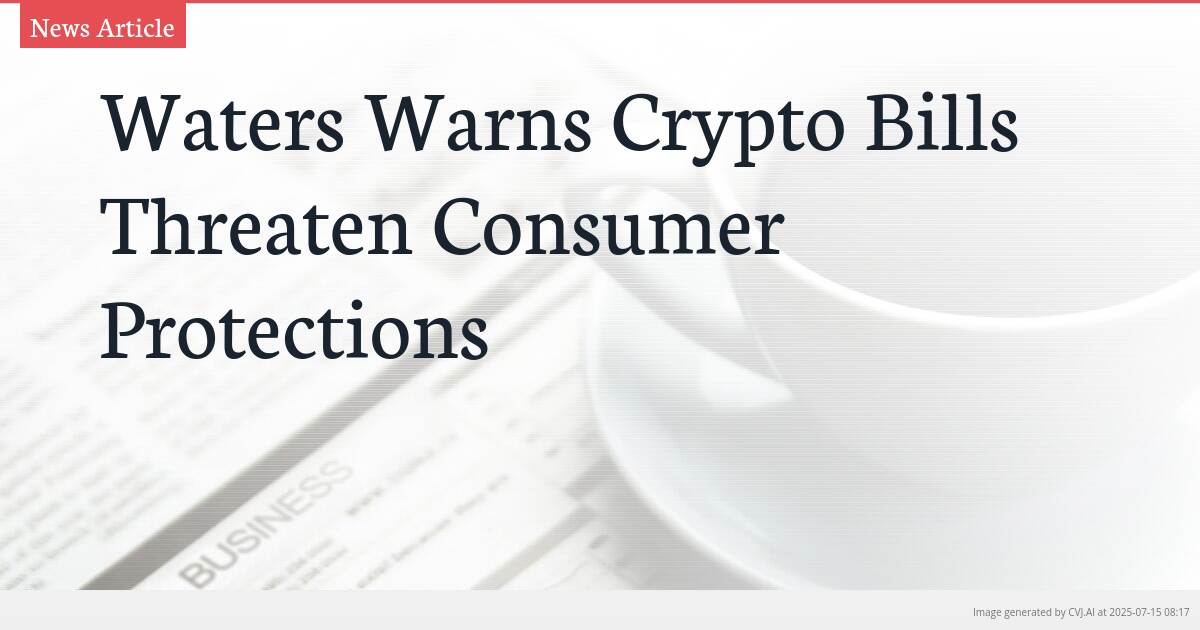Waters Warns Crypto Bills Threaten Consumer Protections